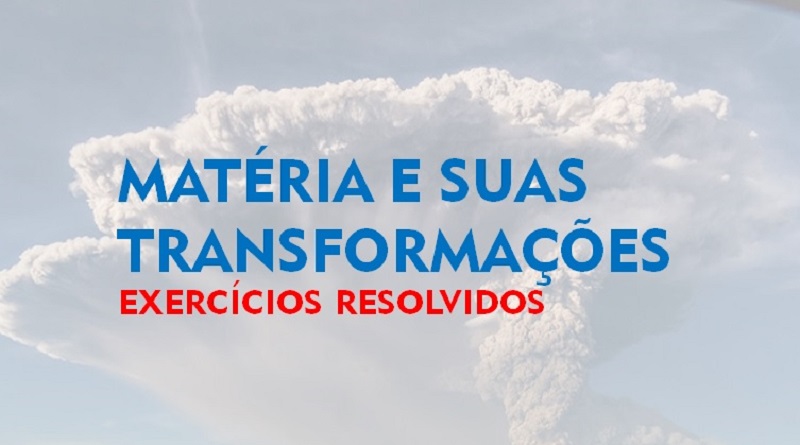 Exercícios resolvidos sobre a matéria e suas transformações