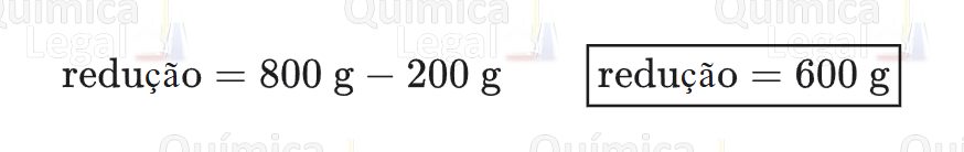 Redução = 800 g − 200 g = 600 g.